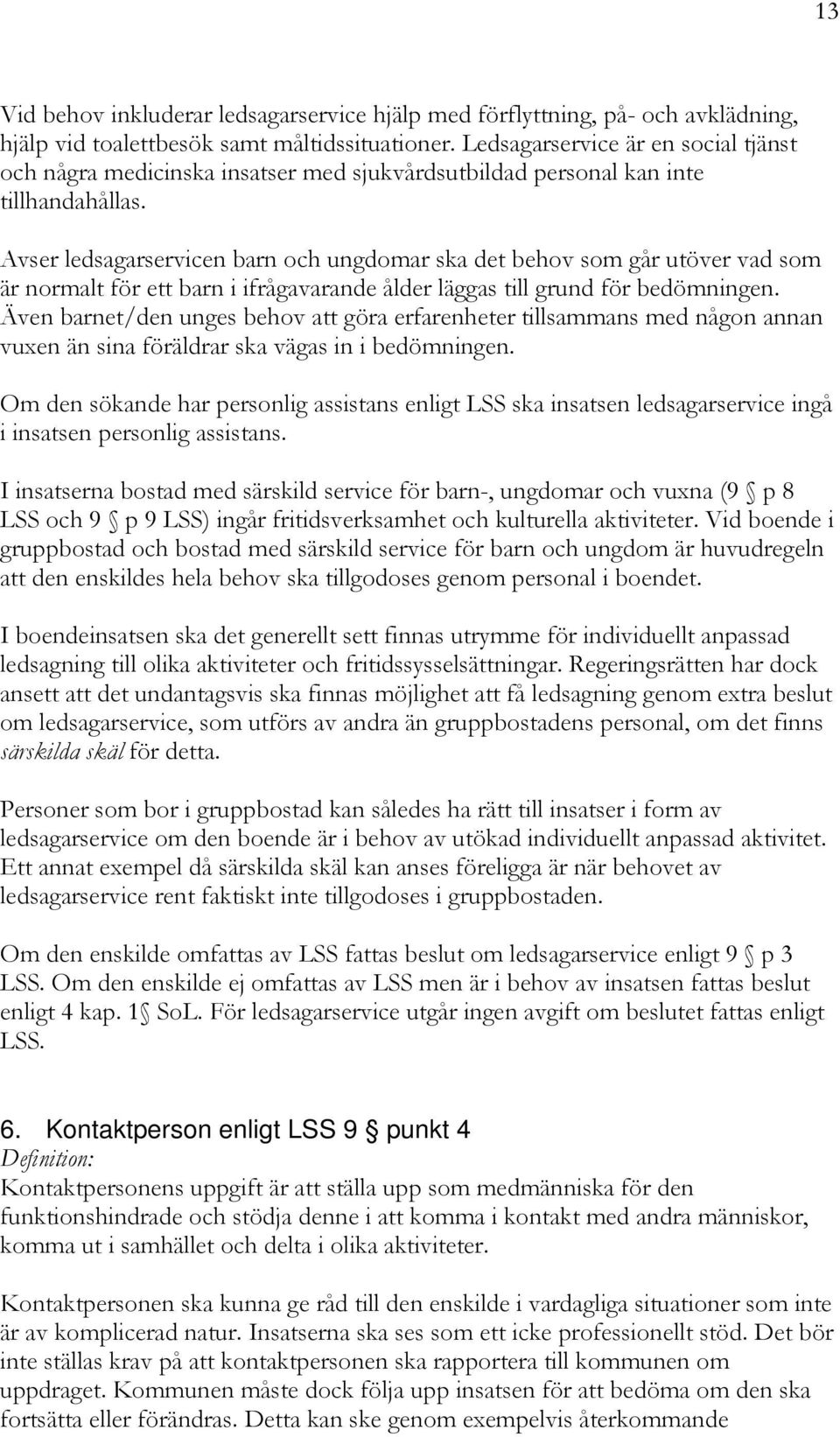 Avser ledsagarservicen barn och ungdomar ska det behov som går utöver vad som är normalt för ett barn i ifrågavarande ålder läggas till grund för bedömningen.