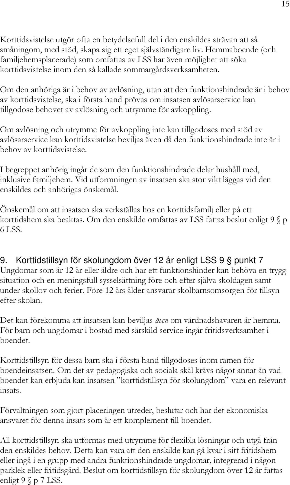 Om den anhöriga är i behov av avlösning, utan att den funktionshindrade är i behov av korttidsvistelse, ska i första hand prövas om insatsen avlösarservice kan tillgodose behovet av avlösning och