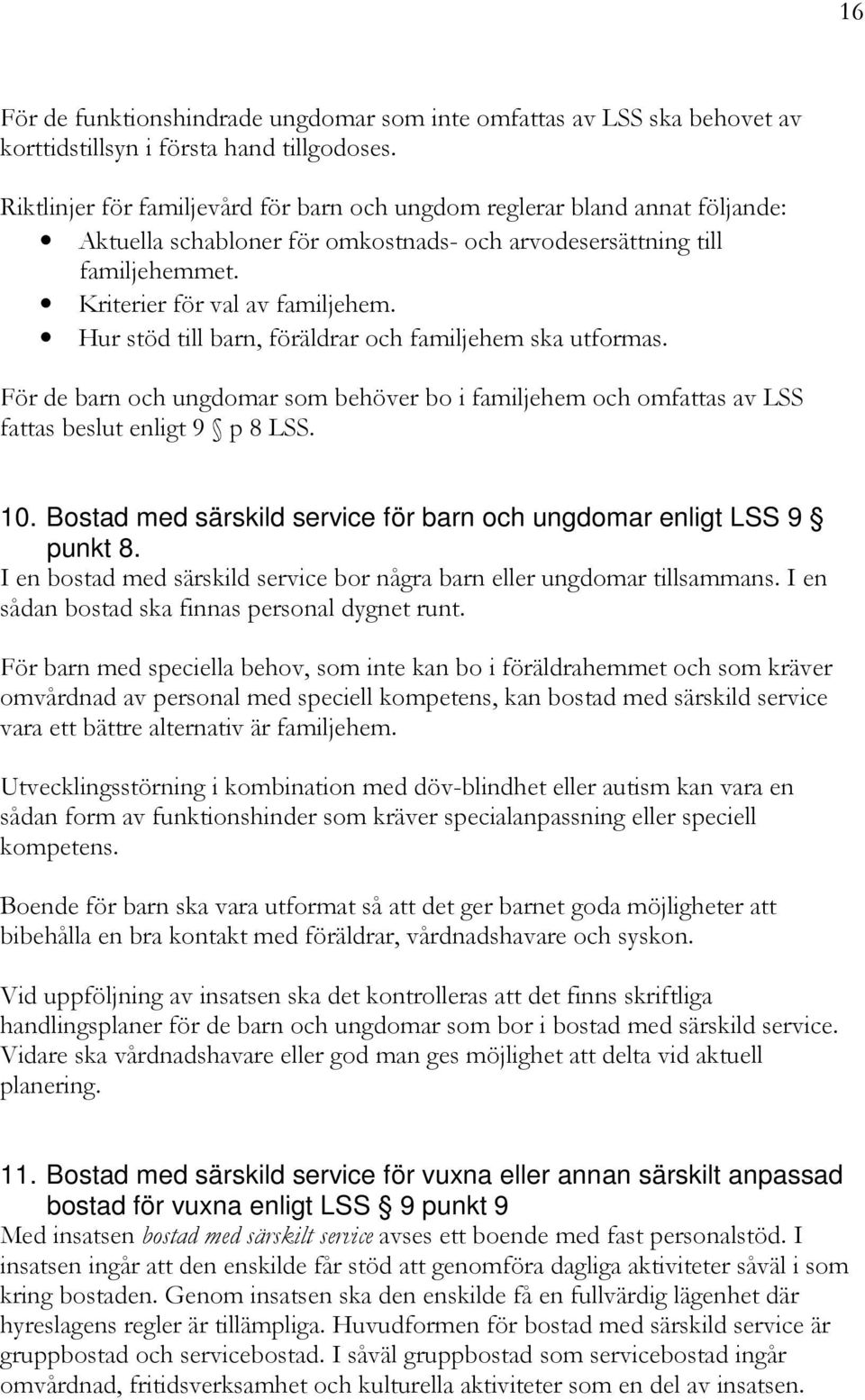 Hur stöd till barn, föräldrar och familjehem ska utformas. För de barn och ungdomar som behöver bo i familjehem och omfattas av LSS fattas beslut enligt 9 p 8 LSS. 10.