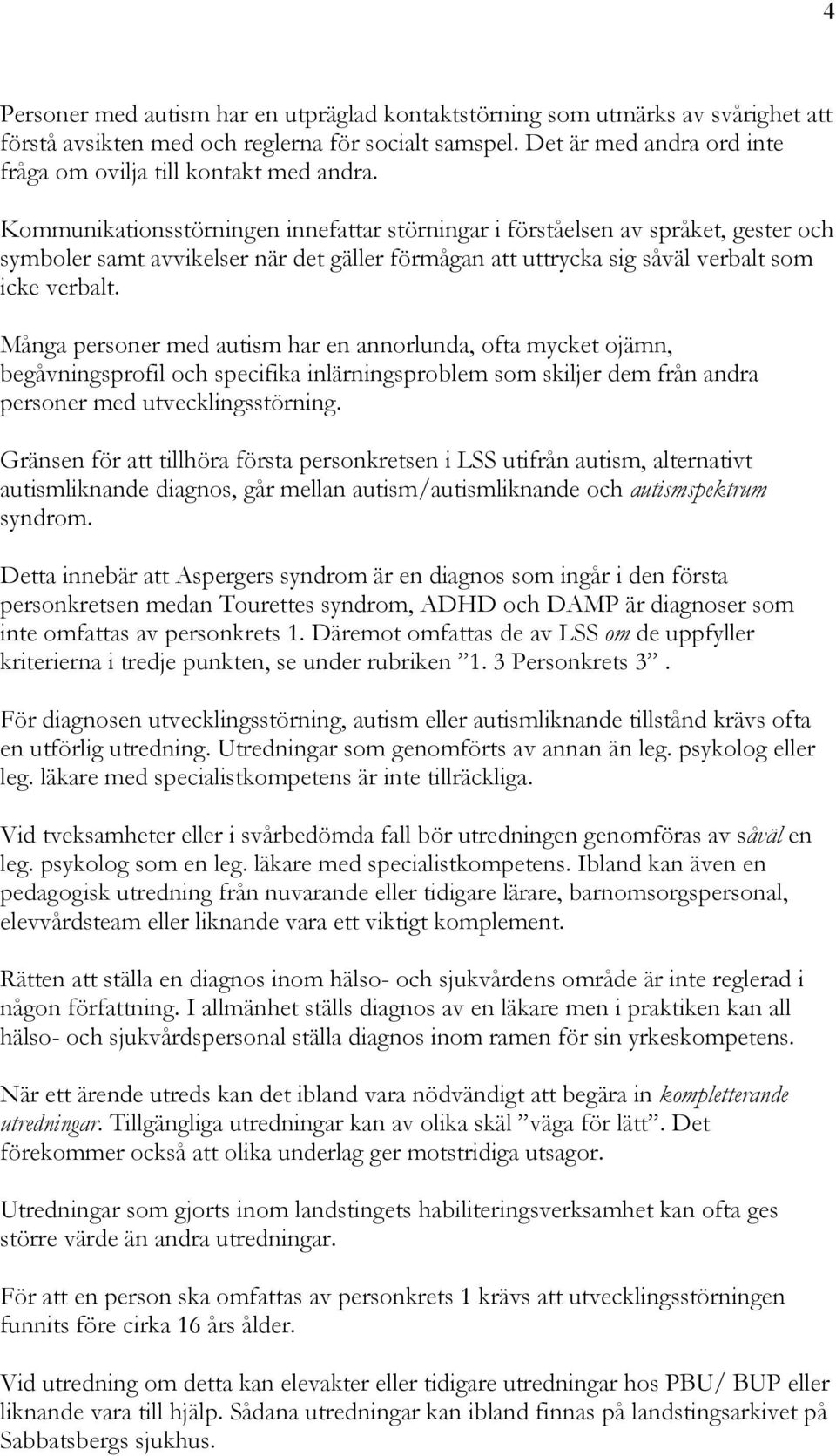 Kommunikationsstörningen innefattar störningar i förståelsen av språket, gester och symboler samt avvikelser när det gäller förmågan att uttrycka sig såväl verbalt som icke verbalt.