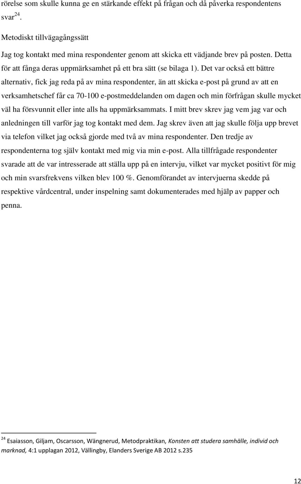 Det var också ett bättre alternativ, fick jag reda på av mina respondenter, än att skicka e-post på grund av att en verksamhetschef får ca 70-100 e-postmeddelanden om dagen och min förfrågan skulle