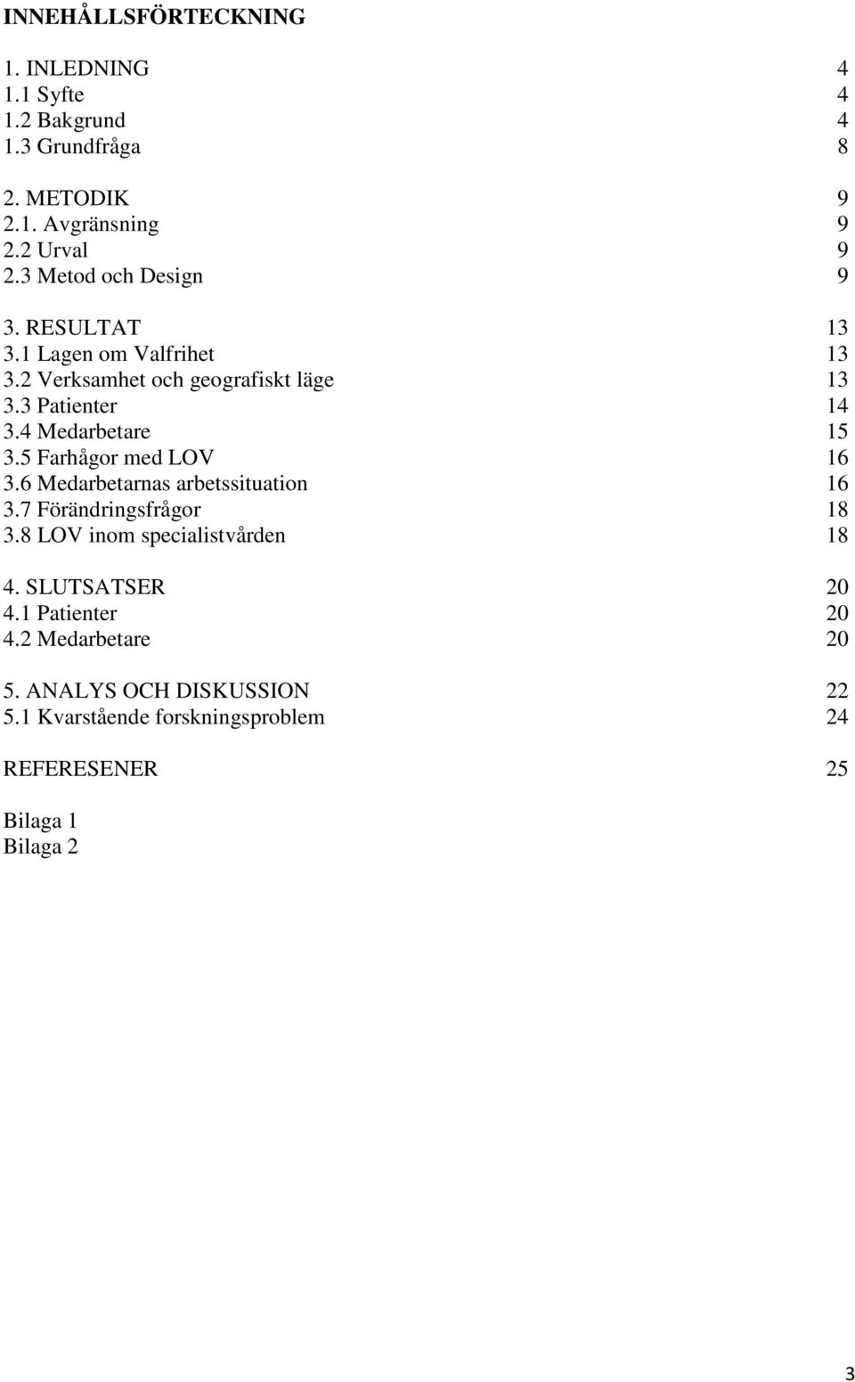 4 Medarbetare 15 3.5 Farhågor med LOV 16 3.6 Medarbetarnas arbetssituation 16 3.7 Förändringsfrågor 18 3.