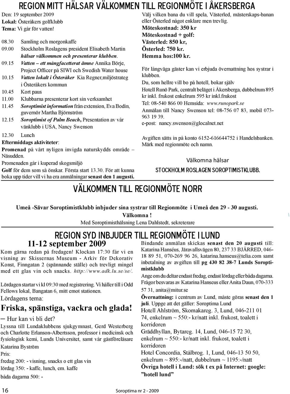 15 Vatten lokalt i Österåker Kia Regner,miljöstrateg i Österåkers kommun 10.45 Kort paus 11.00 Klubbarna presenterar kort sin verksamhet 11.