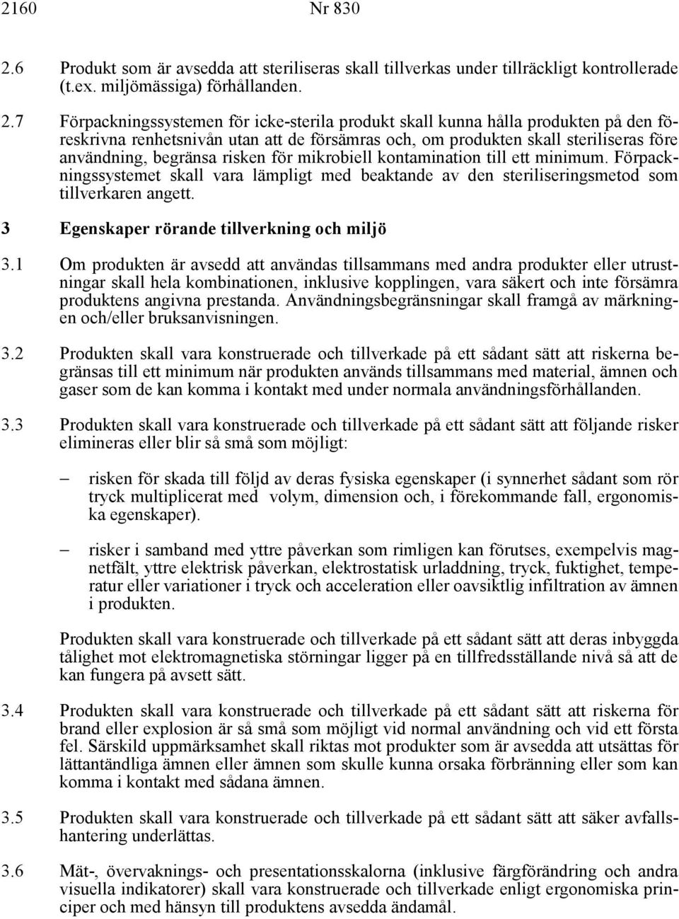 7 Förpackningssystemen för icke-sterila produkt skall kunna hålla produkten på den föreskrivna renhetsnivån utan att de försämras och, om produkten skall steriliseras före användning, begränsa risken