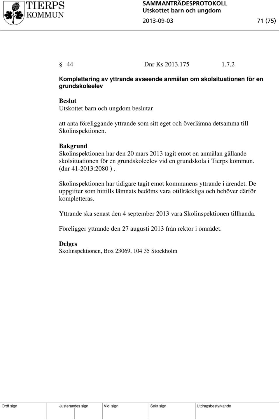 detsamma till Skolinspektionen. Skolinspektionen har den 20 mars 2013 tagit emot en anmälan gällande skolsituationen för en grundskoleelev vid en grundskola i Tierps kommun.