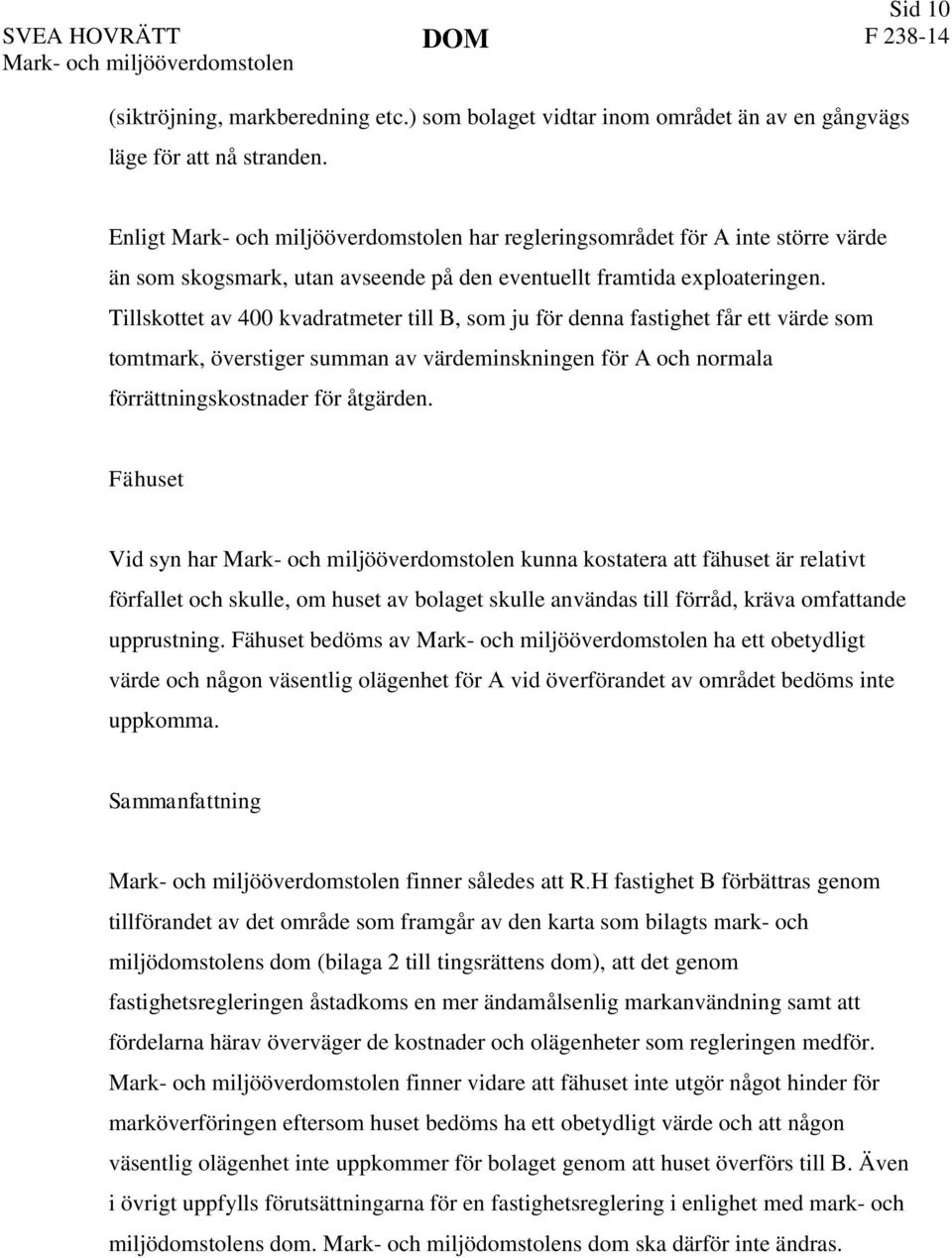 Tillskottet av 400 kvadratmeter till B, som ju för denna fastighet får ett värde som tomtmark, överstiger summan av värdeminskningen för A och normala förrättningskostnader för åtgärden.