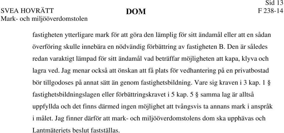 Jag menar också att önskan att få plats för vedhantering på en privatbostad bör tillgodoses på annat sätt än genom fastighetsbildning. Vare sig kraven i 3 kap.