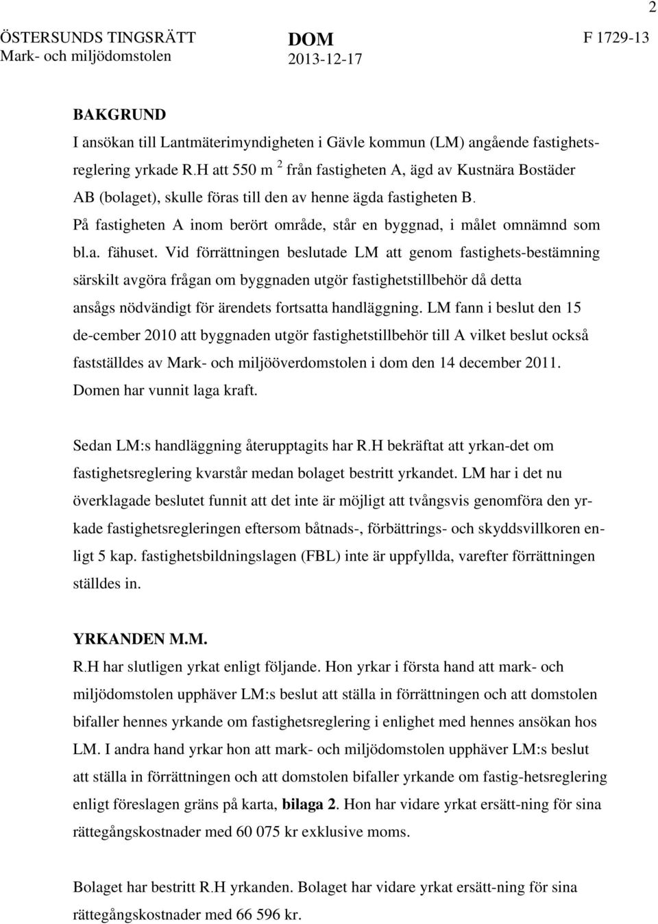 På fastigheten A inom berört område, står en byggnad, i målet omnämnd som bl.a. fähuset.