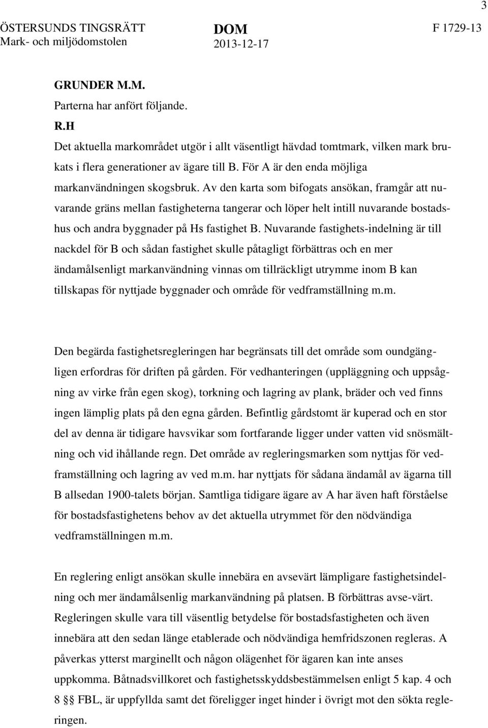 Av den karta som bifogats ansökan, framgår att nuvarande gräns mellan fastigheterna tangerar och löper helt intill nuvarande bostadshus och andra byggnader på Hs fastighet B.