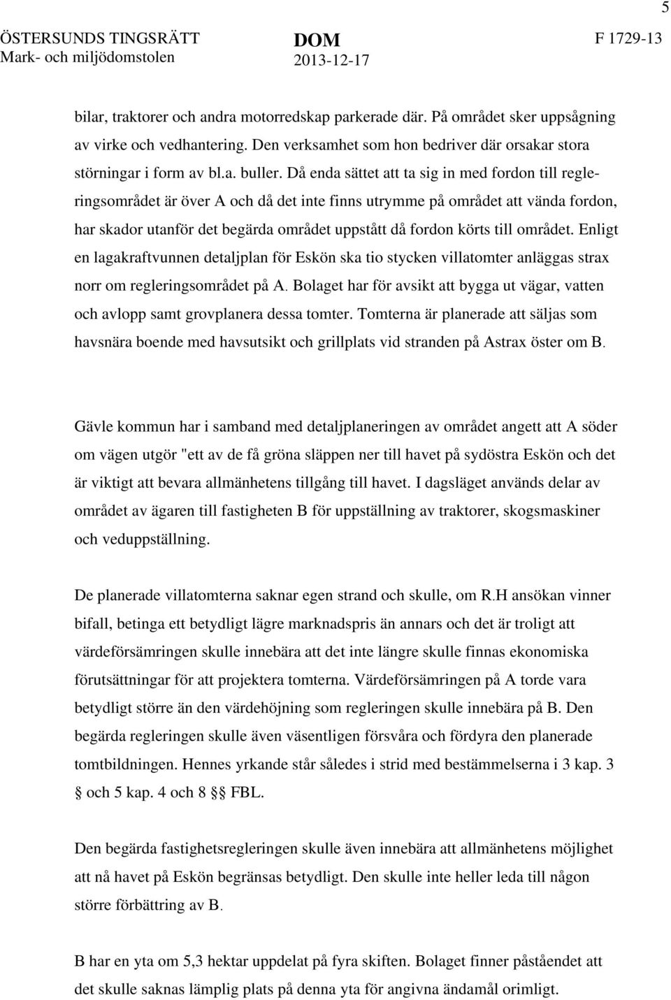 Då enda sättet att ta sig in med fordon till regleringsområdet är över A och då det inte finns utrymme på området att vända fordon, har skador utanför det begärda området uppstått då fordon körts