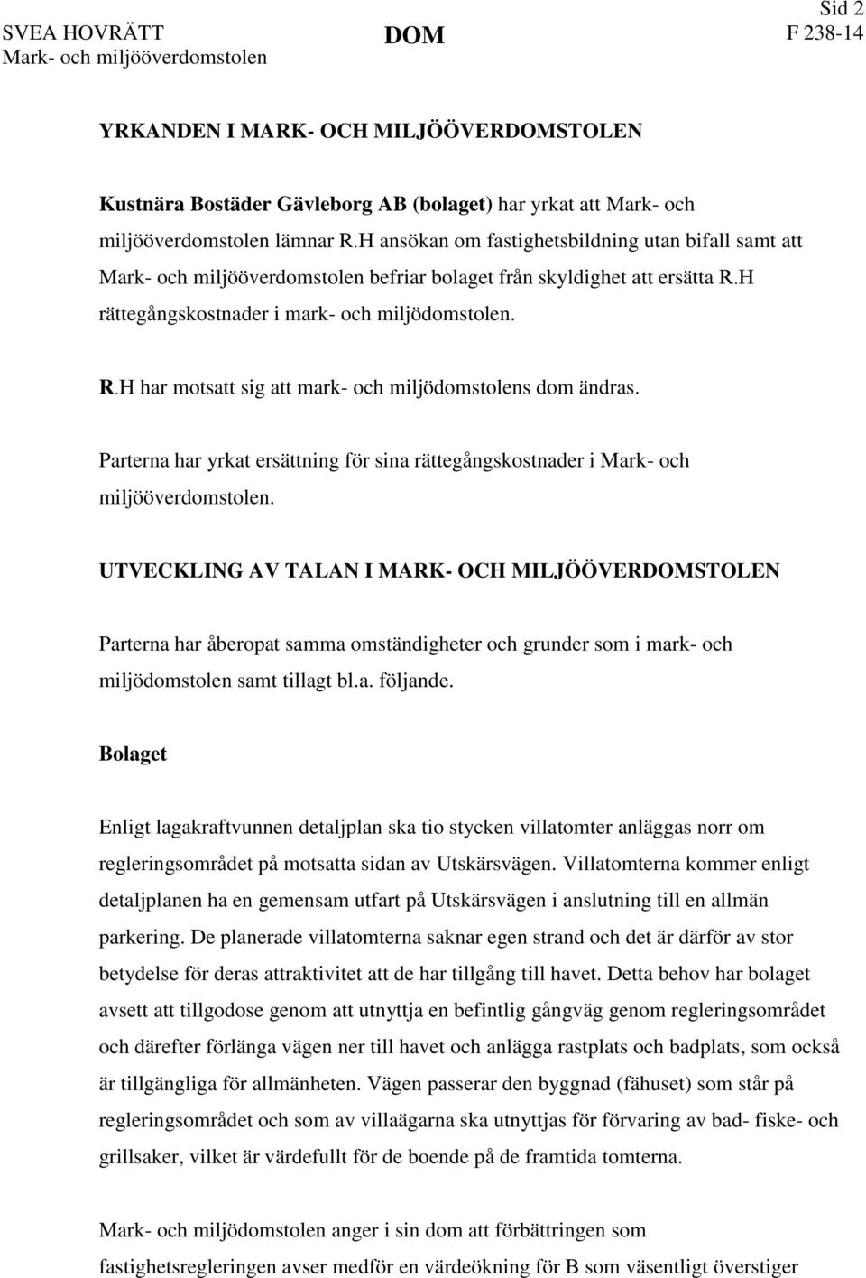 Parterna har yrkat ersättning för sina rättegångskostnader i Mark- och miljööverdomstolen.