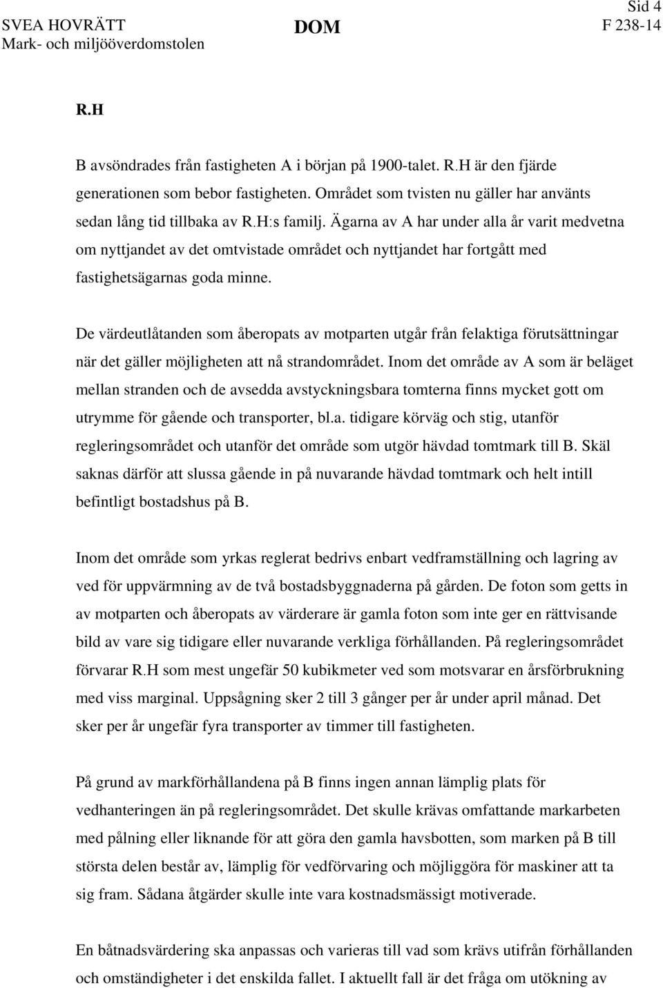 Ägarna av A har under alla år varit medvetna om nyttjandet av det omtvistade området och nyttjandet har fortgått med fastighetsägarnas goda minne.