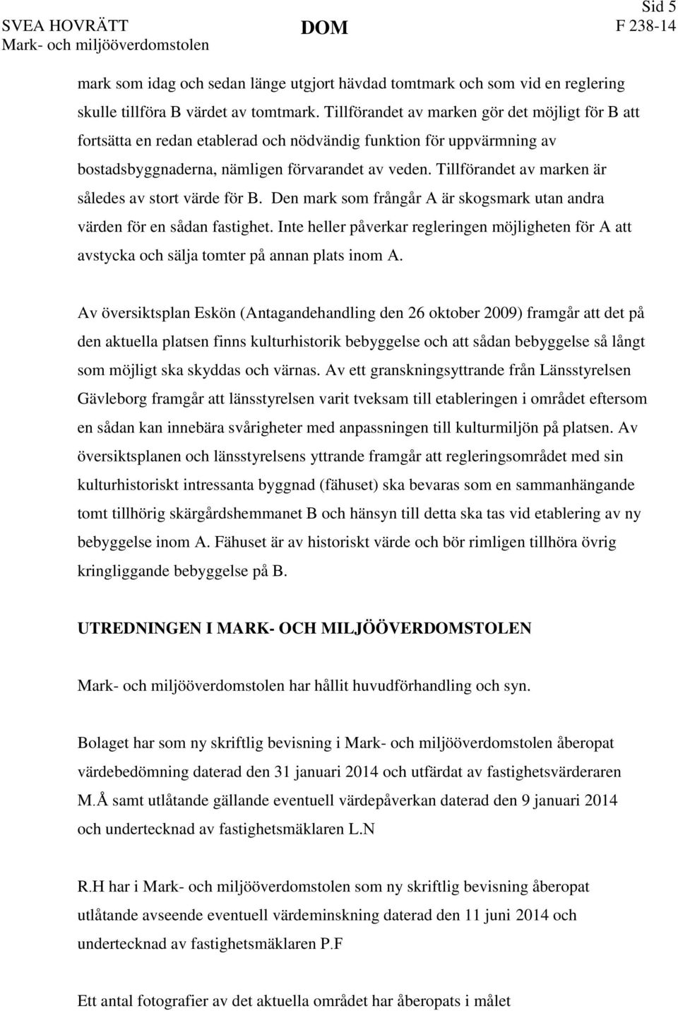Tillförandet av marken är således av stort värde för B. Den mark som frångår A är skogsmark utan andra värden för en sådan fastighet.