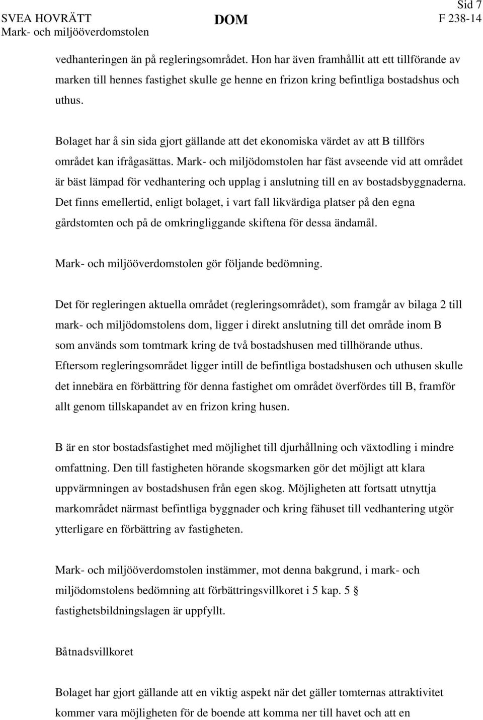 Bolaget har å sin sida gjort gällande att det ekonomiska värdet av att B tillförs området kan ifrågasättas.
