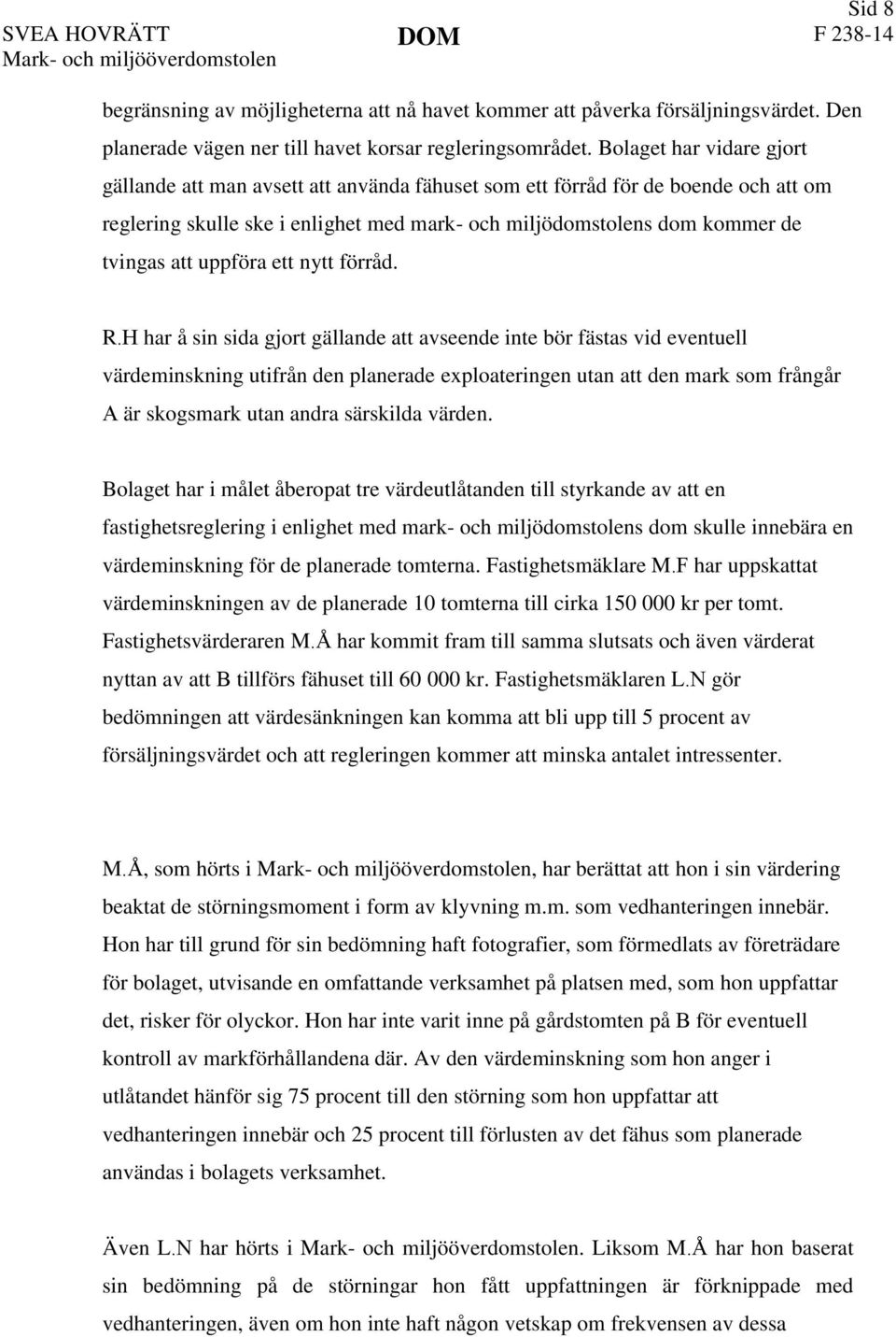 Bolaget har vidare gjort gällande att man avsett att använda fähuset som ett förråd för de boende och att om reglering skulle ske i enlighet med mark- och miljödomstolens dom kommer de tvingas att