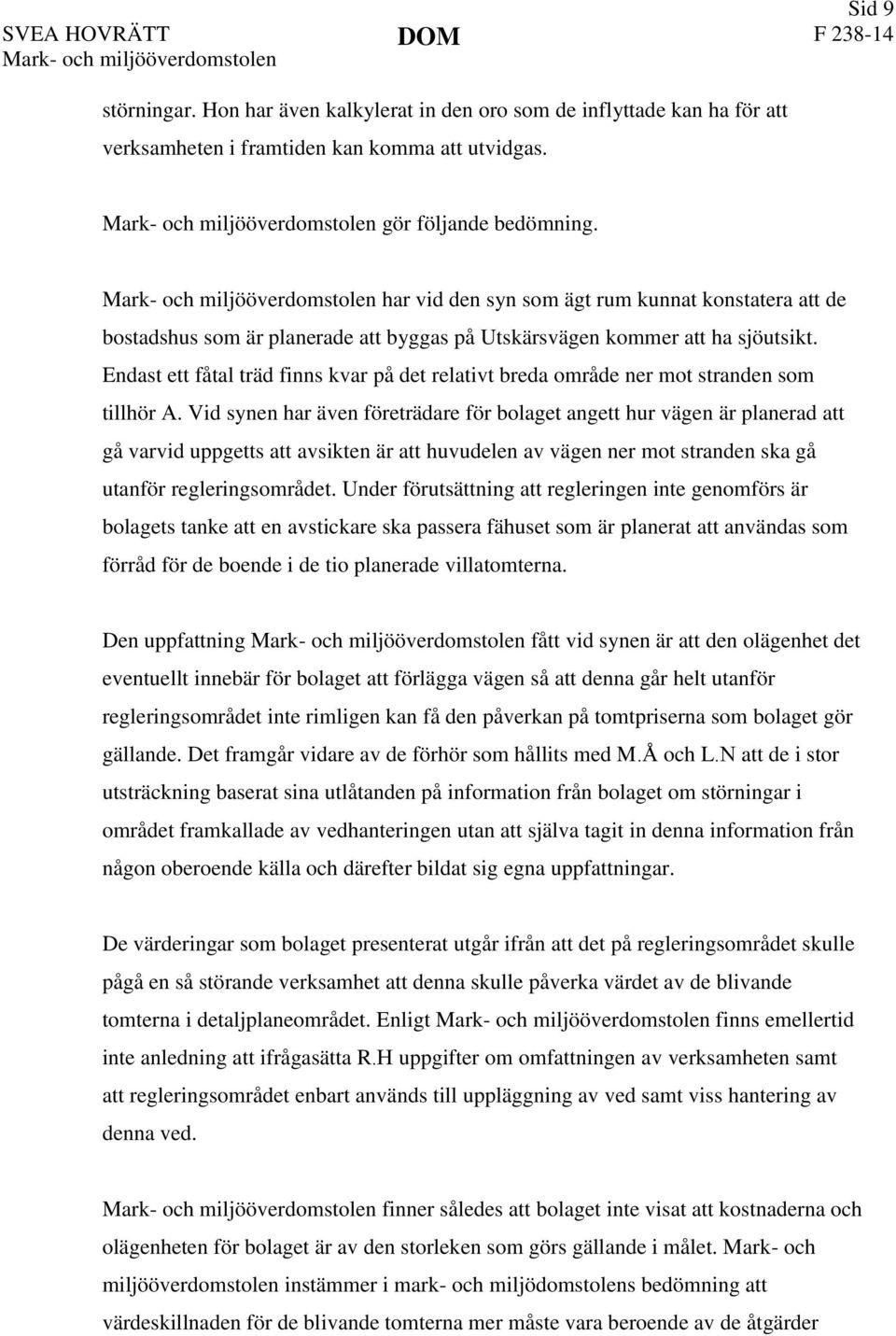 Mark- och miljööverdomstolen har vid den syn som ägt rum kunnat konstatera att de bostadshus som är planerade att byggas på Utskärsvägen kommer att ha sjöutsikt.