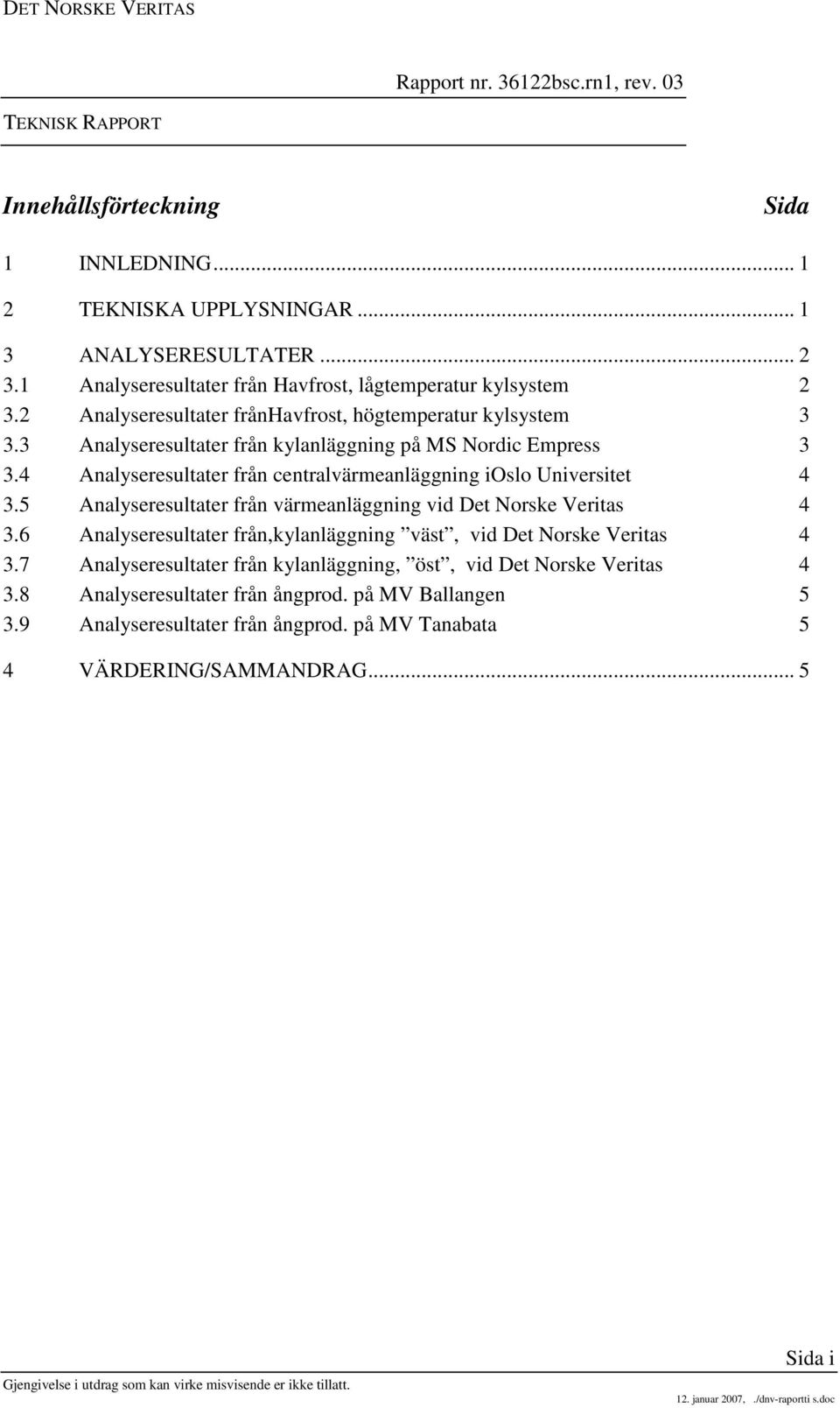 4 Analyseresultater från centralvärmeanläggning ioslo Universitet 4 3.5 Analyseresultater från värmeanläggning vid Det e Veritas 4 3.