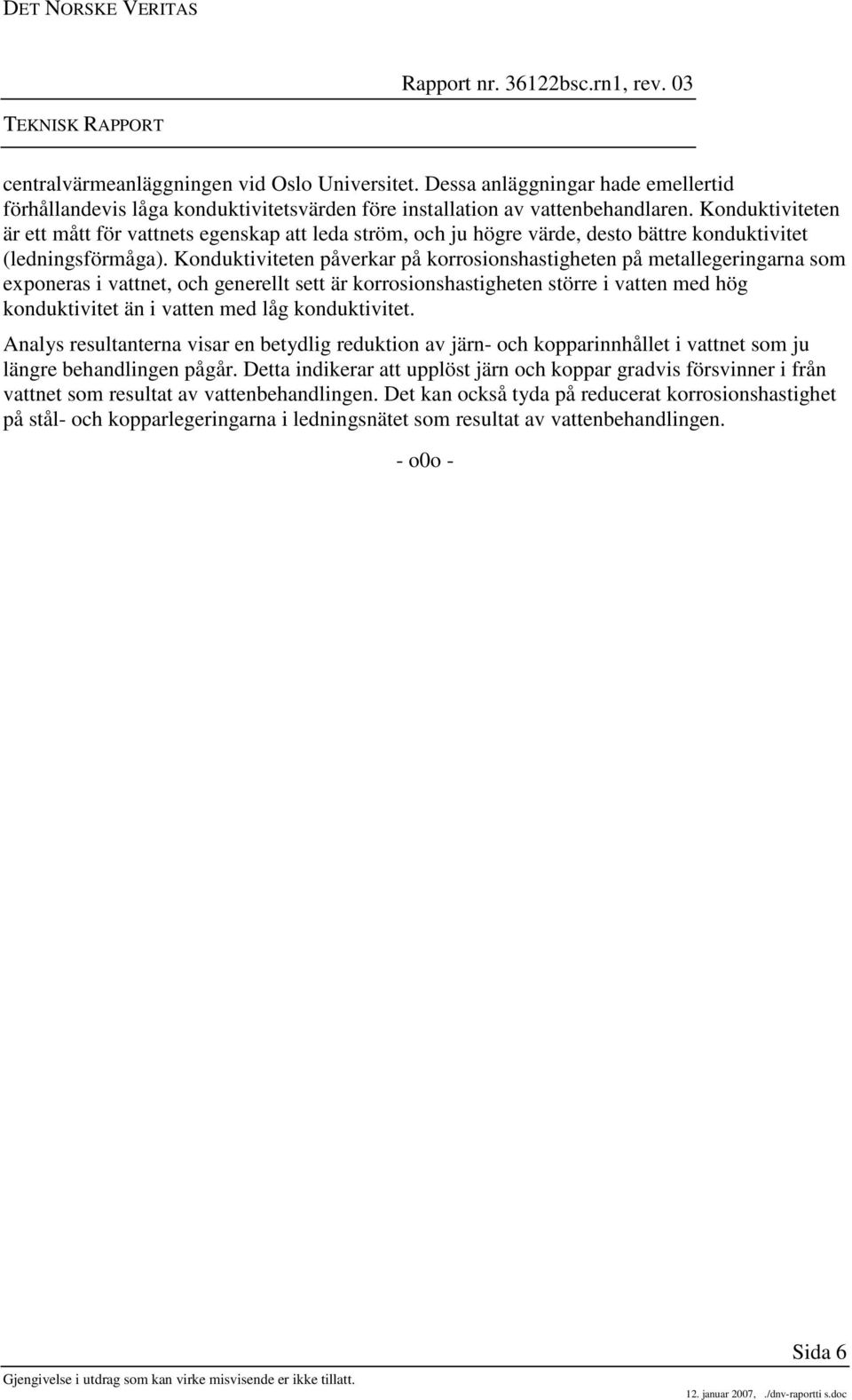 Konduktiviteten påverkar på korrosionshastigheten på metallegeringarna som exponeras i vattnet, och generellt sett är korrosionshastigheten större i vatten med hög konduktivitet än i vatten med låg