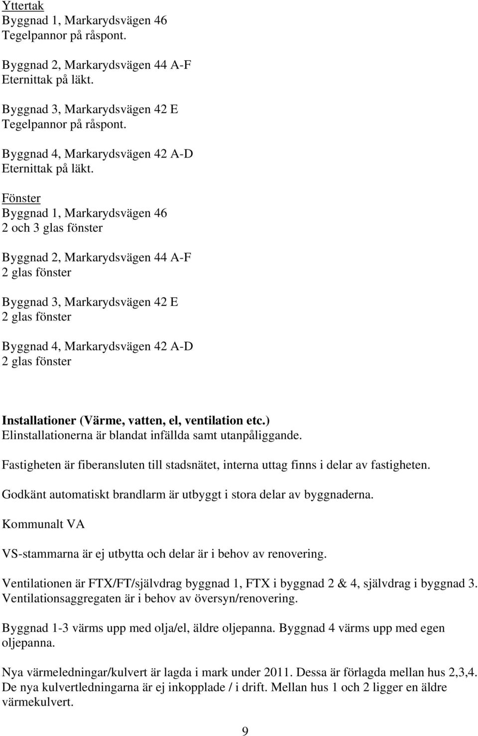 Fönster Byggnad 1, Markarydsvägen 46 2 och 3 glas fönster Byggnad 2, Markarydsvägen 44 A-F 2 glas fönster Byggnad 3, Markarydsvägen 42 E 2 glas fönster Byggnad 4, Markarydsvägen 42 A-D 2 glas fönster