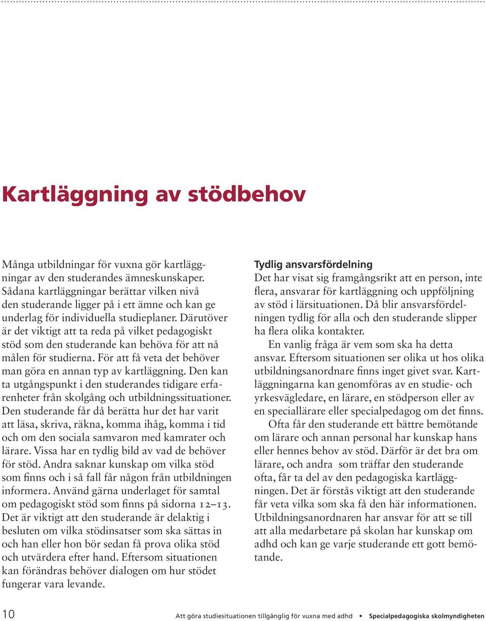 Därutöver är det viktigt att ta reda på vilket pedagogiskt stöd som den studerande kan behöva för att nå målen för studierna. För att få veta det behöver man göra en annan typ av kartläggning.