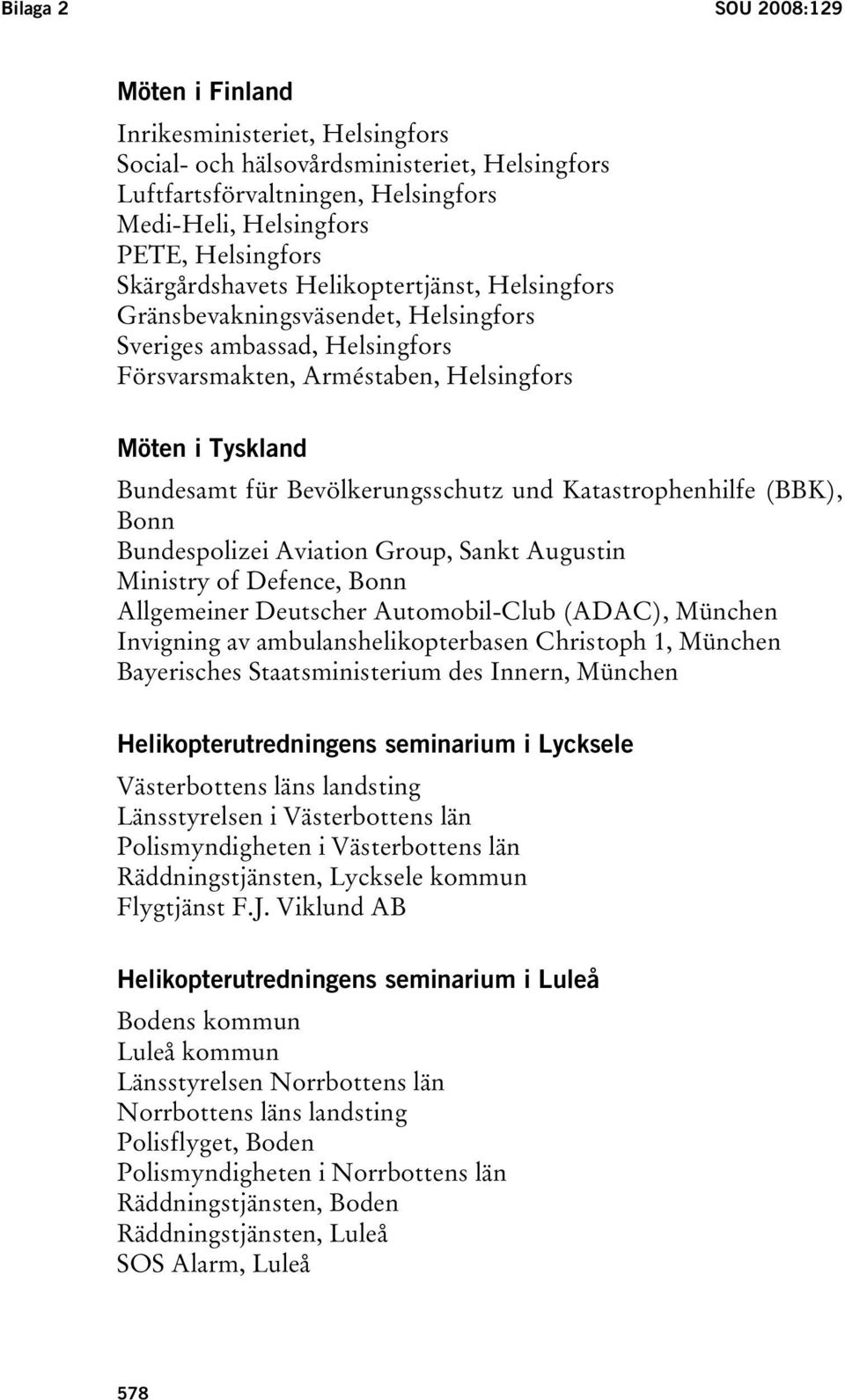Bevölkerungsschutz und Katastrophenhilfe (BBK), Bonn Bundespolizei Aviation Group, Sankt Augustin Ministry of Defence, Bonn Allgemeiner Deutscher Automobil-Club (ADAC), München Invigning av
