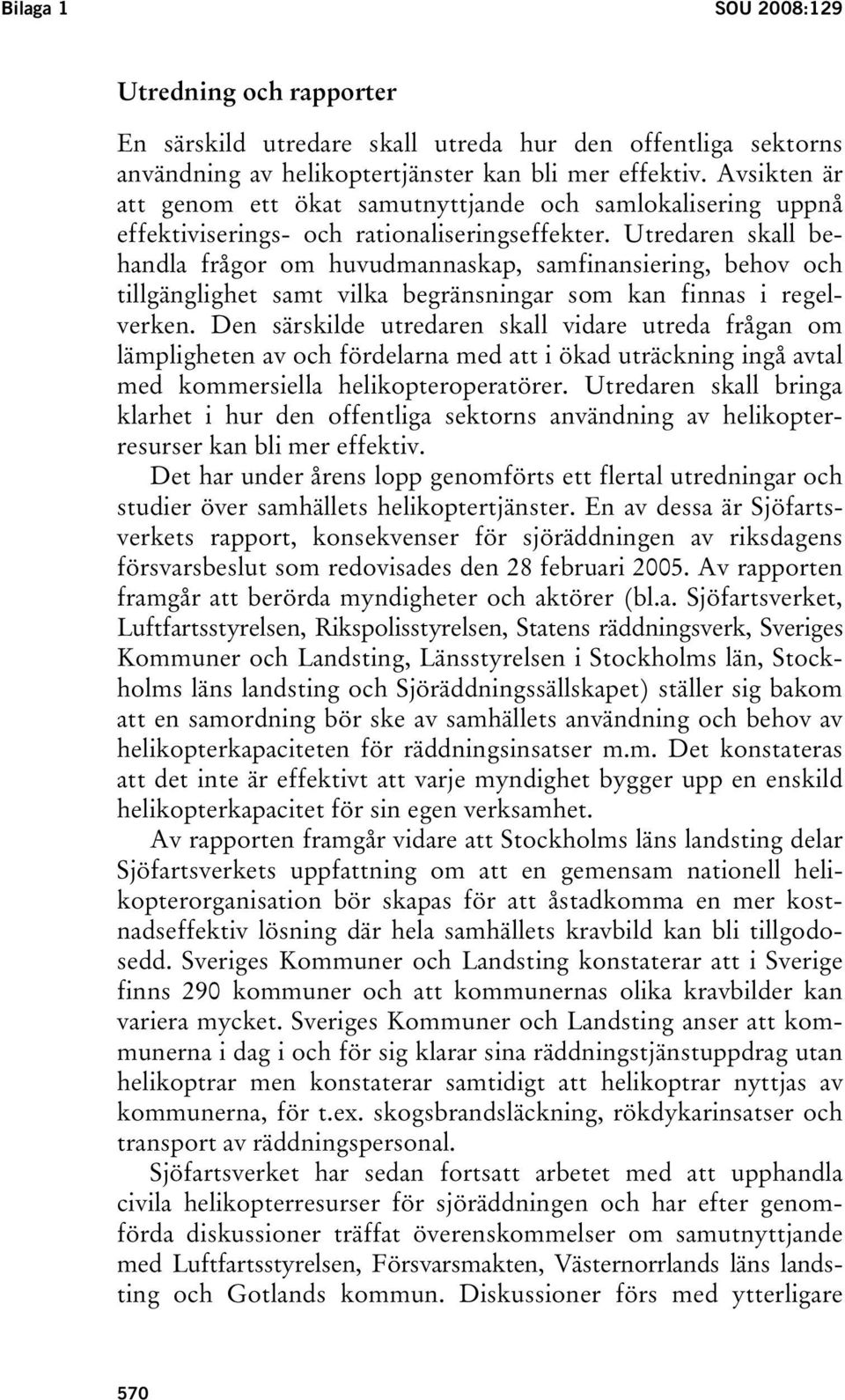 Utredaren skall behandla frågor om huvudmannaskap, samfinansiering, behov och tillgänglighet samt vilka begränsningar som kan finnas i regelverken.