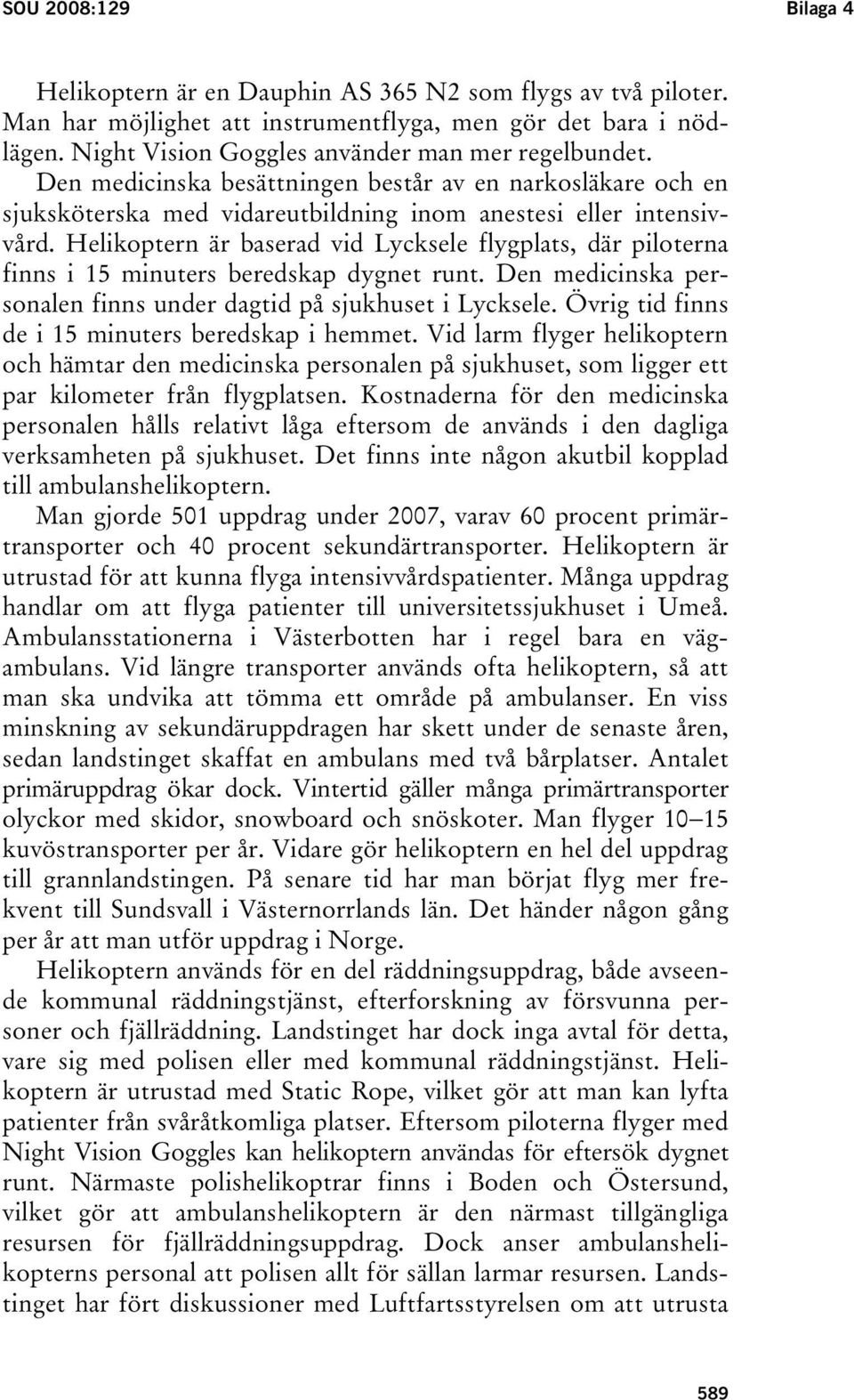 Helikoptern är baserad vid Lycksele flygplats, där piloterna finns i 15 minuters beredskap dygnet runt. Den medicinska personalen finns under dagtid på sjukhuset i Lycksele.