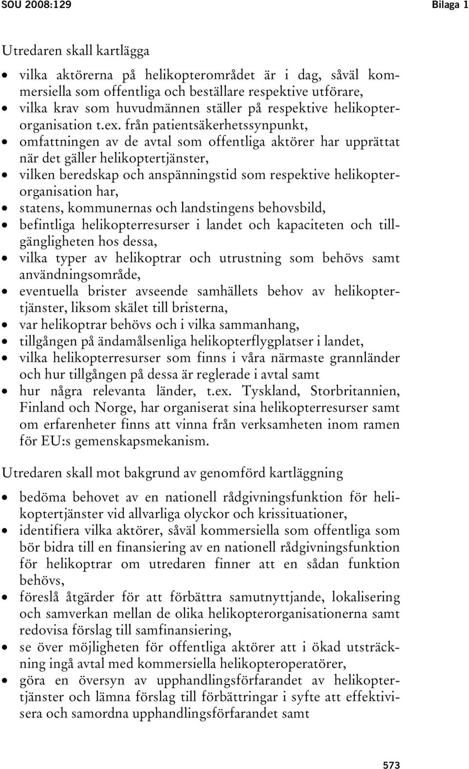 från patientsäkerhetssynpunkt, omfattningen av de avtal som offentliga aktörer har upprättat när det gäller helikoptertjänster, vilken beredskap och anspänningstid som respektive