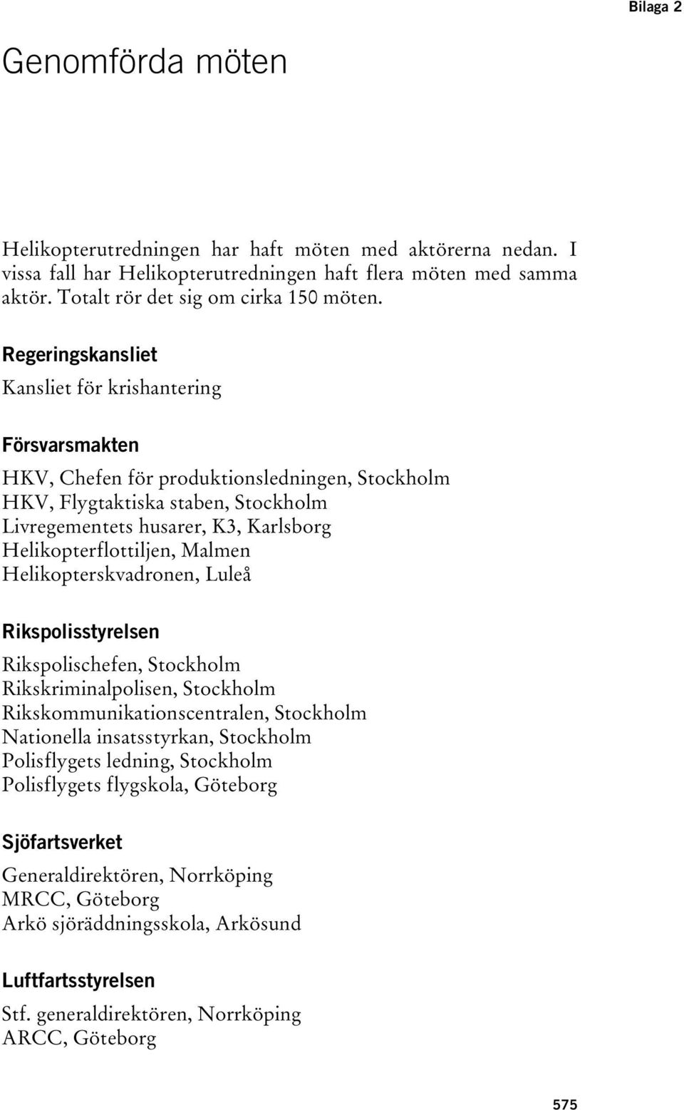Helikopterflottiljen, Malmen Helikopterskvadronen, Luleå Rikspolisstyrelsen Rikspolischefen, Stockholm Rikskriminalpolisen, Stockholm Rikskommunikationscentralen, Stockholm Nationella insatsstyrkan,