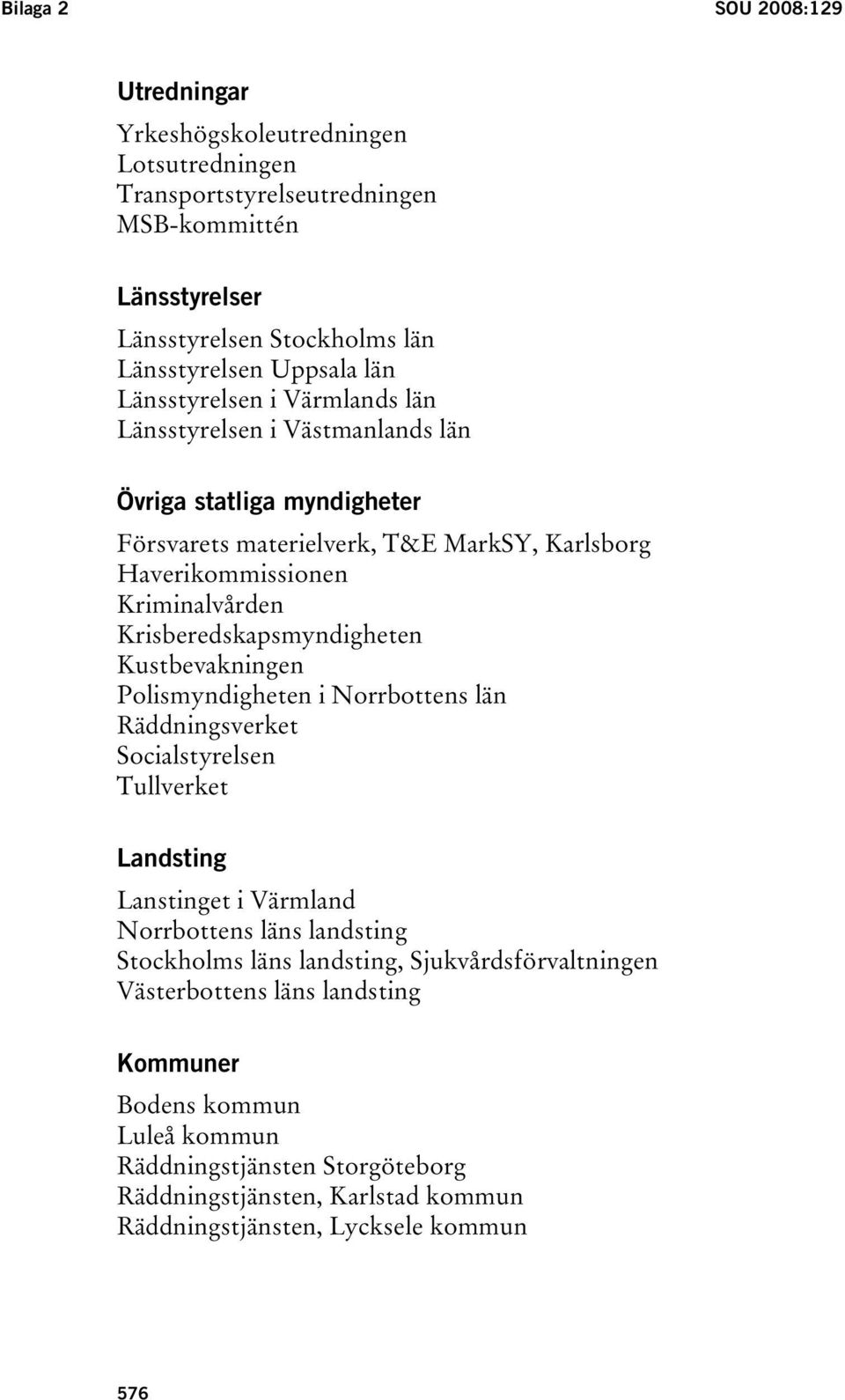 Krisberedskapsmyndigheten Kustbevakningen Polismyndigheten i Norrbottens län Räddningsverket Socialstyrelsen Tullverket Landsting Lanstinget i Värmland Norrbottens läns landsting Stockholms