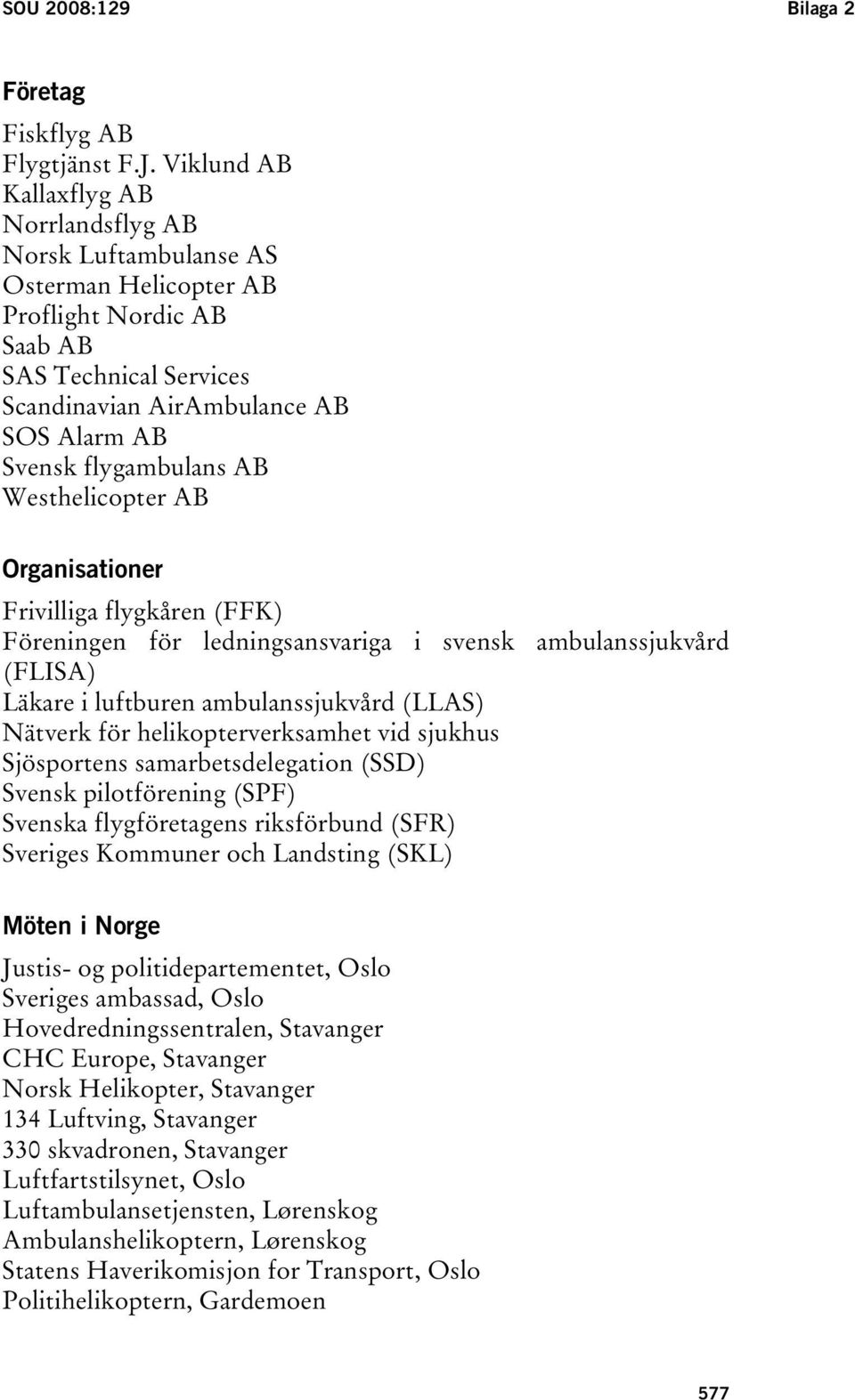 flygambulans AB Westhelicopter AB Organisationer Frivilliga flygkåren (FFK) Föreningen för ledningsansvariga i svensk ambulanssjukvård (FLISA) Läkare i luftburen ambulanssjukvård (LLAS) Nätverk för