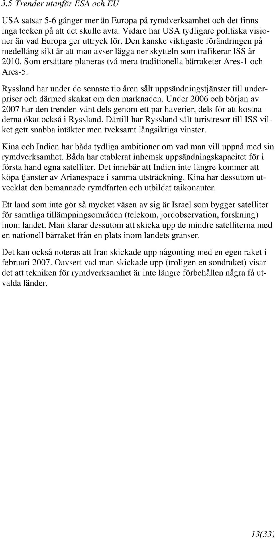 Som ersättare planeras två mera traditionella bärraketer Ares-1 och Ares-5. Ryssland har under de senaste tio åren sålt uppsändningstjänster till underpriser och därmed skakat om den marknaden.