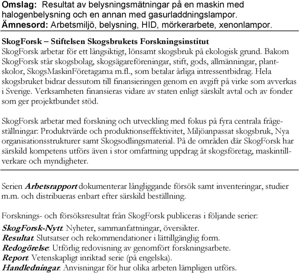 Bakom SkogForsk står skogsbolag, skogsägareföreningar, stift, gods, allmänningar, plantskolor, SkogsMaskinFöretagarna m.fl., som betalar årliga intressentbidrag.