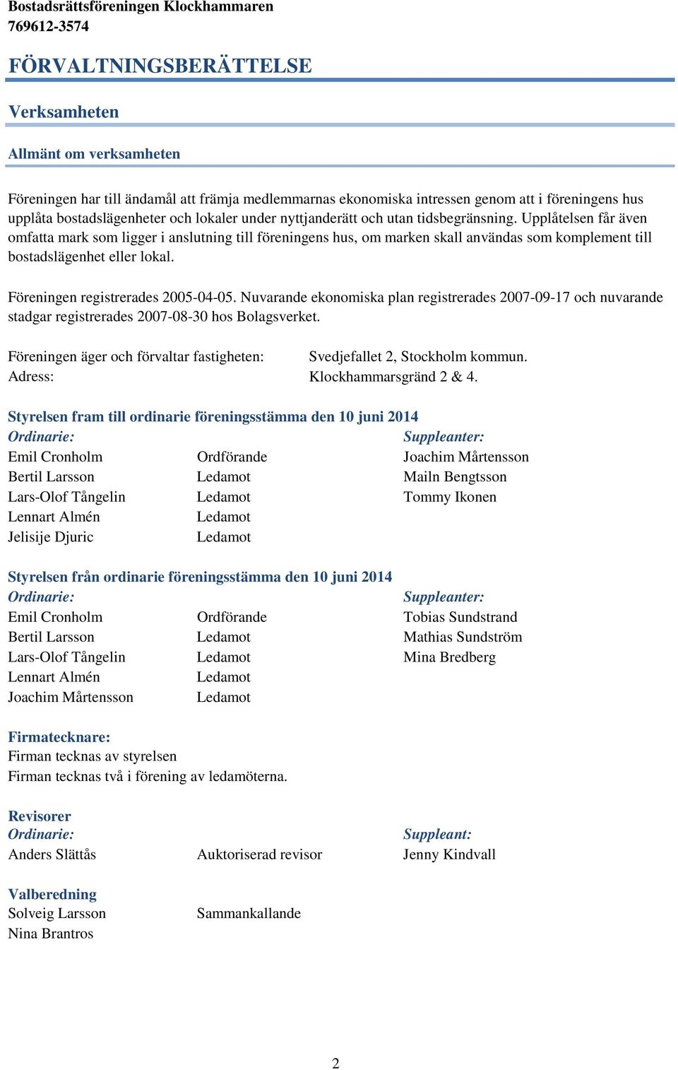 Föreningen registrerades 2005-04-05. Nuvarande ekonomiska plan registrerades 2007-09-17 och nuvarande stadgar registrerades 2007-08-30 hos Bolagsverket.