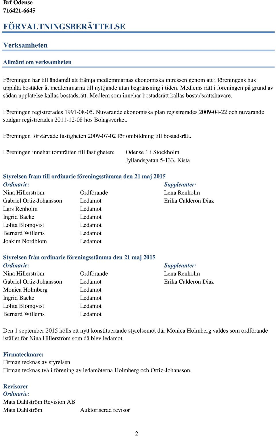 Föreningen registrerades 1991-08-05. Nuvarande ekonomiska plan registrerades 2009-04-22 och nuvarande stadgar registrerades 2011-12-08 hos Bolagsverket.