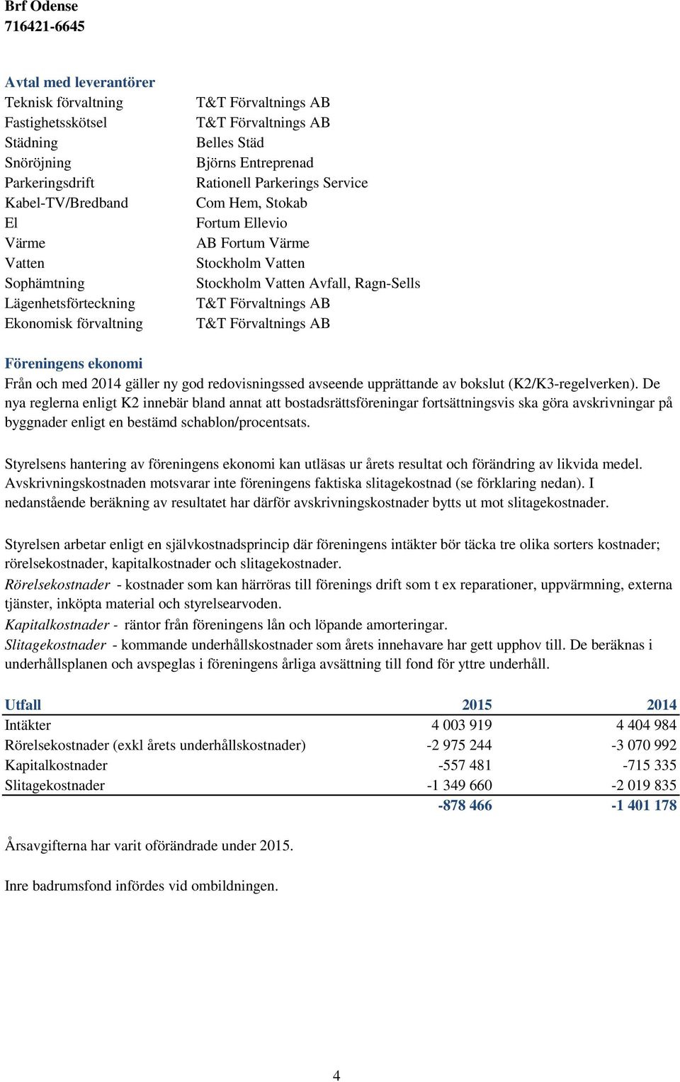 Förvaltnings AB T&T Förvaltnings AB Föreningens ekonomi Från och med 2014 gäller ny god redovisningssed avseende upprättande av bokslut (K2/K3-regelverken).