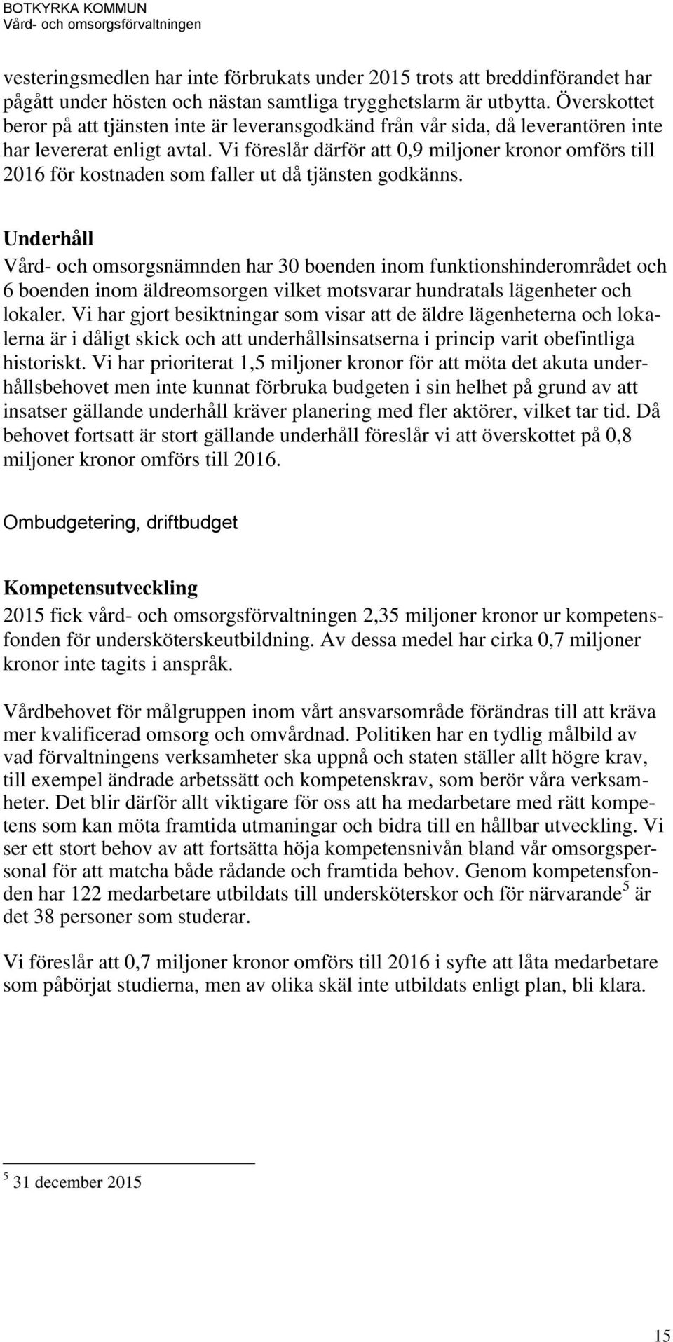 Vi föreslår därför att 0,9 miljoner kronor omförs till 2016 för kostnaden som faller ut då tjänsten godkänns.