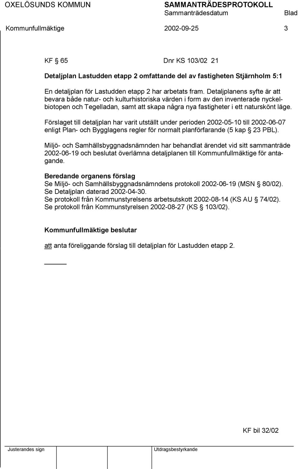 Förslaget till detaljplan har varit utställt under perioden 2002-05-10 till 2002-06-07 enligt Plan- och Bygglagens regler för normalt planförfarande (5 kap 23 PBL).