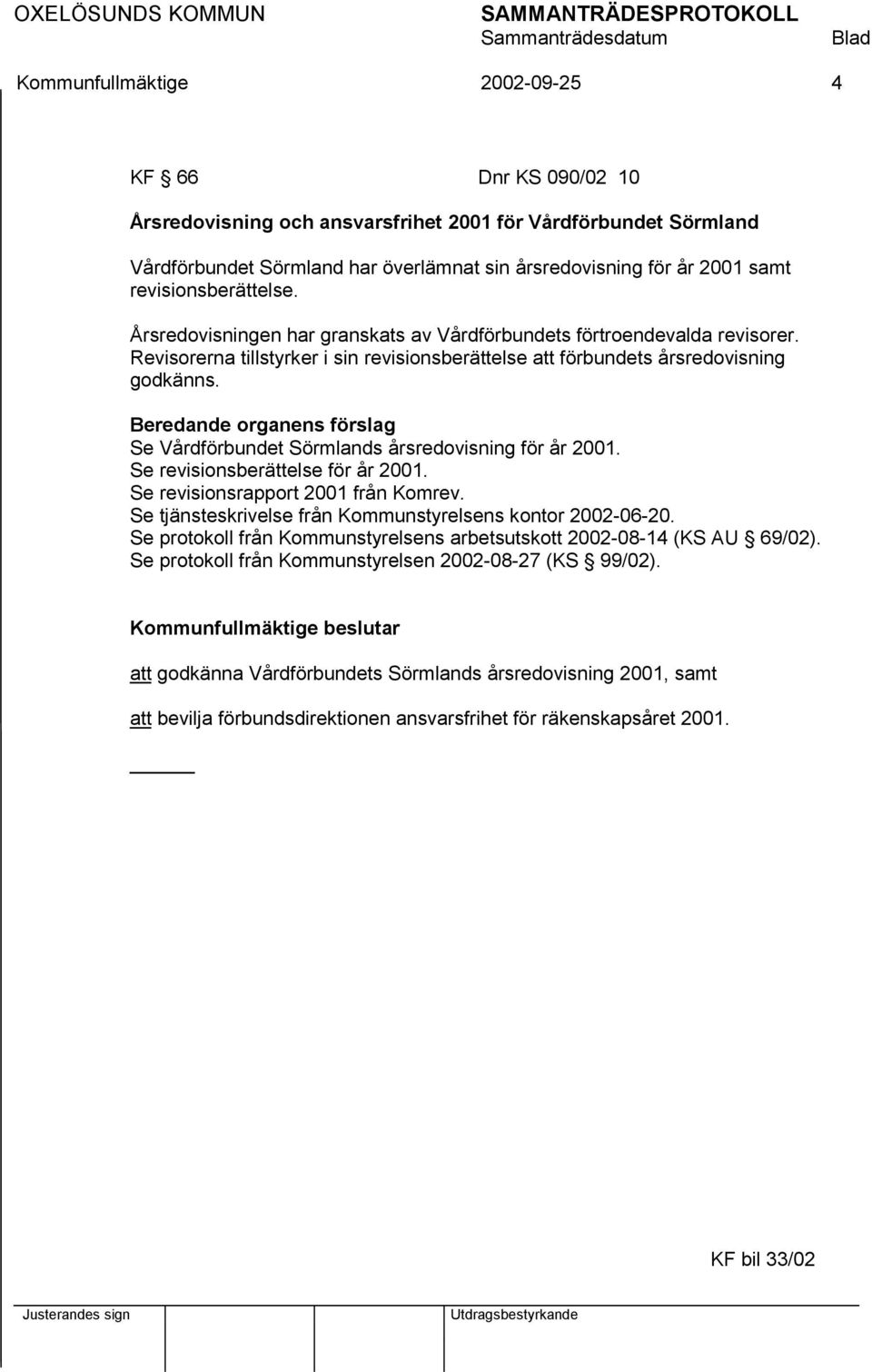 Beredande organens förslag Se Vårdförbundet Sörmlands årsredovisning för år 2001. Se revisionsberättelse för år 2001. Se revisionsrapport 2001 från Komrev.