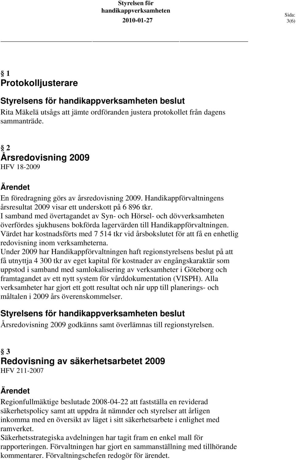 I samband med övertagandet av Syn- och Hörsel- och dövverksamheten överfördes sjukhusens bokförda lagervärden till Handikappförvaltningen.