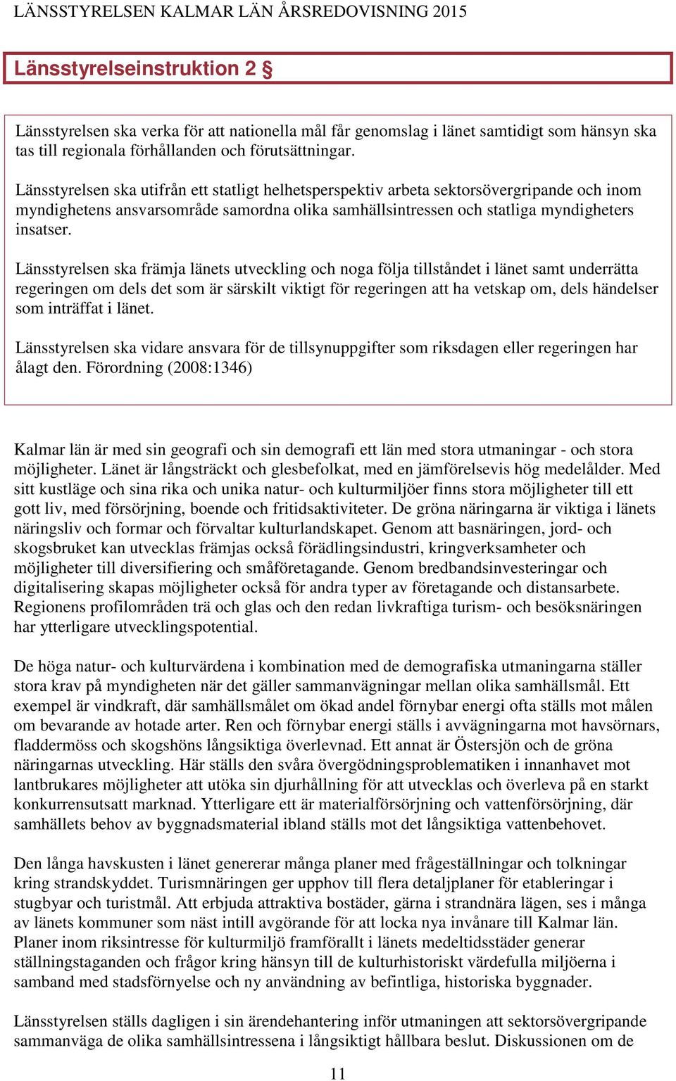 Länsstyrelsen ska främja länets utveckling och noga följa tillståndet i länet samt underrätta regeringen om dels det som är särskilt viktigt för regeringen att ha vetskap om, dels händelser som