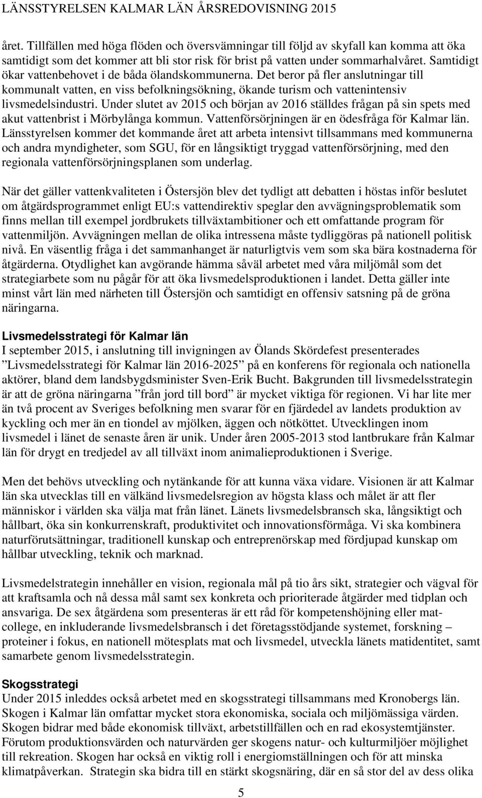 Under slutet av 2015 och början av 2016 ställdes frågan på sin spets med akut vattenbrist i Mörbylånga kommun. Vattenförsörjningen är en ödesfråga för Kalmar län.