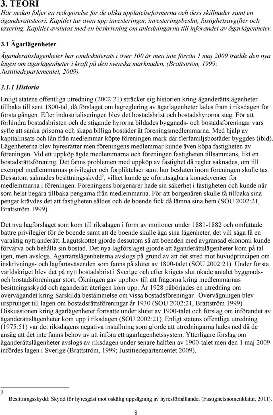 1 Ägarlägenheter Äganderättslägenheter har omdiskuterats i över 100 år men inte förrän 1 maj 2009 trädde den nya lagen om ägarlägenheter i kraft på den svenska marknaden.