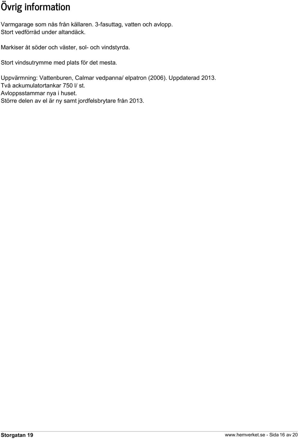 Stort vindsutrymme med plats för det mesta. Uppvärmning: Vattenburen, Calmar vedpanna/ elpatron (2006).