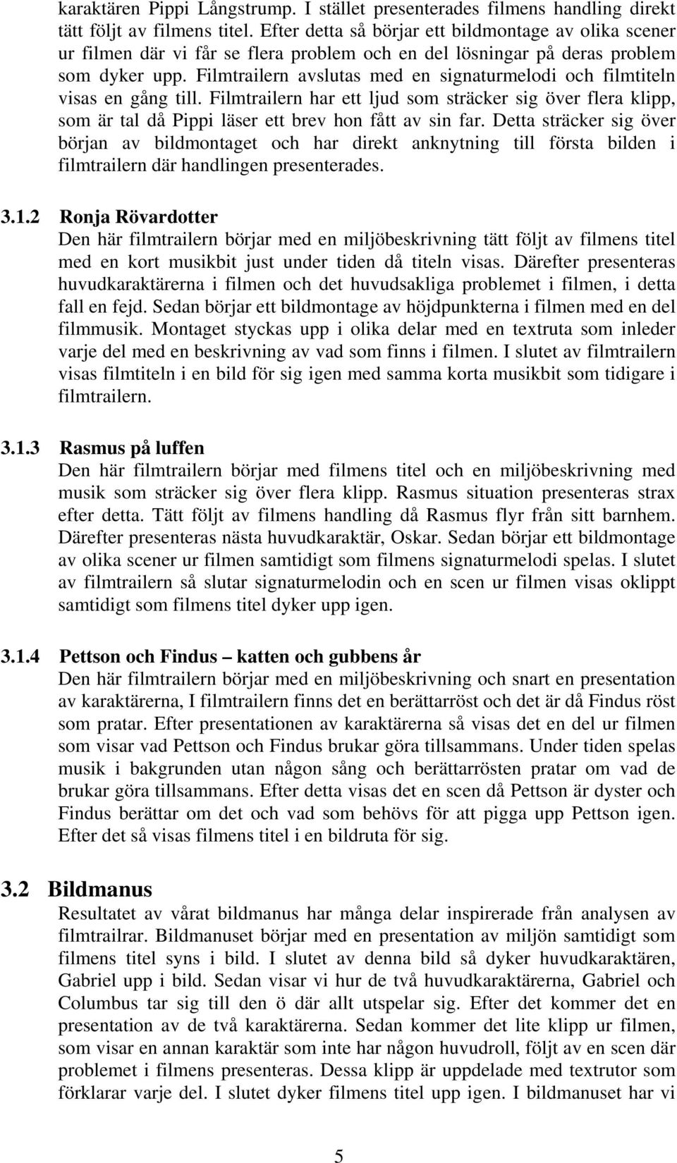 Filmtrailern avslutas med en signaturmelodi och filmtiteln visas en gång till. Filmtrailern har ett ljud som sträcker sig över flera klipp, som är tal då Pippi läser ett brev hon fått av sin far.