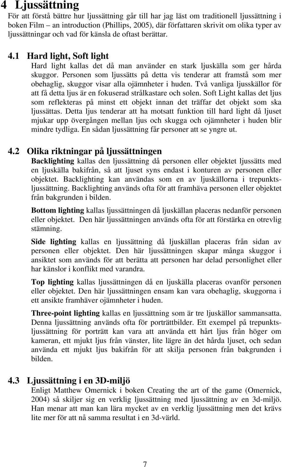 Personen som ljussätts på detta vis tenderar att framstå som mer obehaglig, skuggor visar alla ojämnheter i huden. Två vanliga ljusskällor för att få detta ljus är en fokuserad strålkastare och solen.