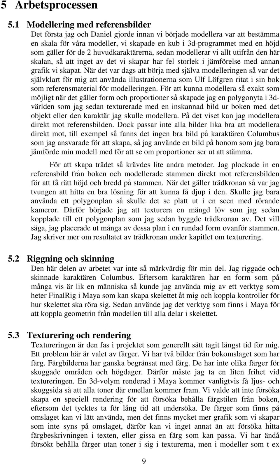 de 2 huvudkaraktärerna, sedan modellerar vi allt utifrån den här skalan, så att inget av det vi skapar har fel storlek i jämförelse med annan grafik vi skapat.