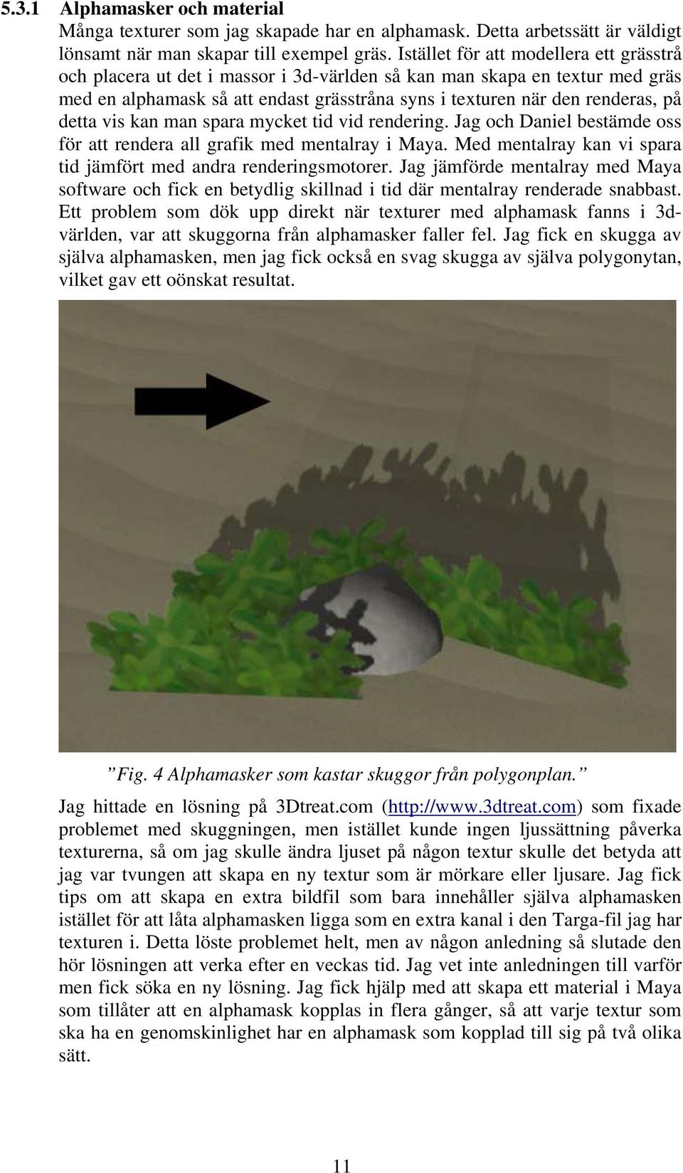 detta vis kan man spara mycket tid vid rendering. Jag och Daniel bestämde oss för att rendera all grafik med mentalray i Maya. Med mentalray kan vi spara tid jämfört med andra renderingsmotorer.