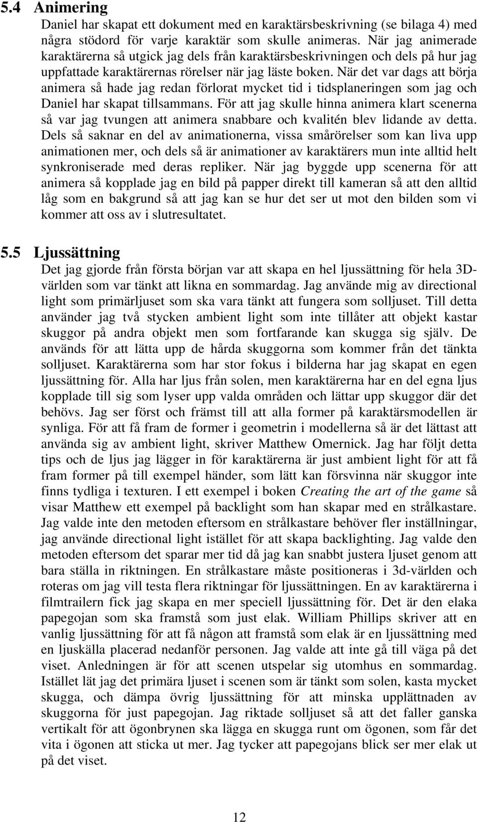 När det var dags att börja animera så hade jag redan förlorat mycket tid i tidsplaneringen som jag och Daniel har skapat tillsammans.