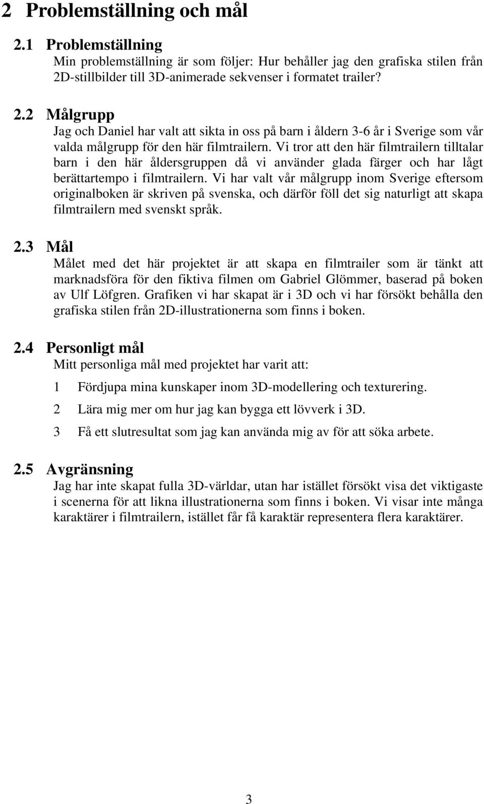 Vi har valt vår målgrupp inom Sverige eftersom originalboken är skriven på svenska, och därför föll det sig naturligt att skapa filmtrailern med svenskt språk. 2.